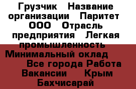 Грузчик › Название организации ­ Паритет, ООО › Отрасль предприятия ­ Легкая промышленность › Минимальный оклад ­ 25 000 - Все города Работа » Вакансии   . Крым,Бахчисарай